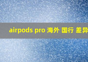 airpods pro 海外 国行 差异